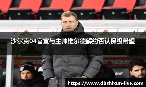 沙尔克04官宣与主帅维尔德解约否认保级希望